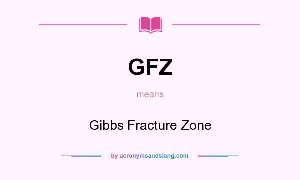 What does GFZ mean? It stands for Gibbs Fracture Zone