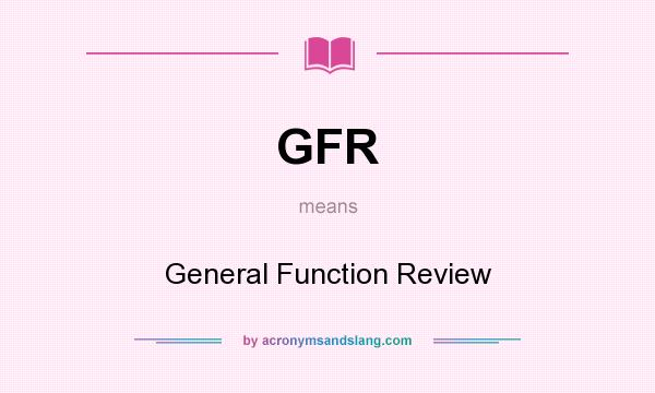 What does GFR mean? It stands for General Function Review