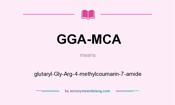 What does GGA-MCA mean? It stands for glutaryl-Gly-Arg-4-methylcoumarin-7-amide