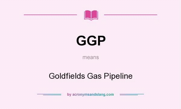 What does GGP mean? It stands for Goldfields Gas Pipeline