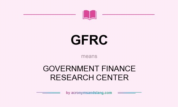What does GFRC mean? It stands for GOVERNMENT FINANCE RESEARCH CENTER