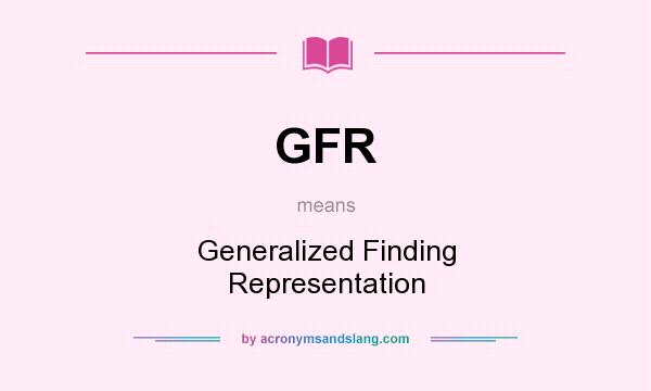 What does GFR mean? It stands for Generalized Finding Representation