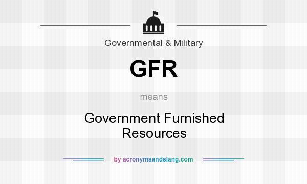 What does GFR mean? It stands for Government Furnished Resources