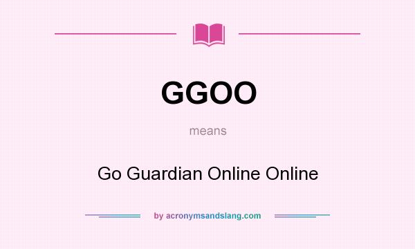 What does GGOO mean? It stands for Go Guardian Online Online