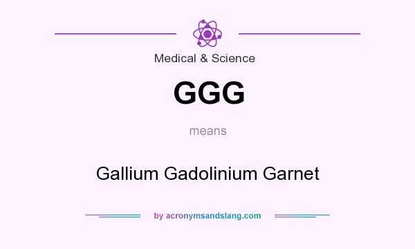 What does GGG mean? It stands for Gallium Gadolinium Garnet