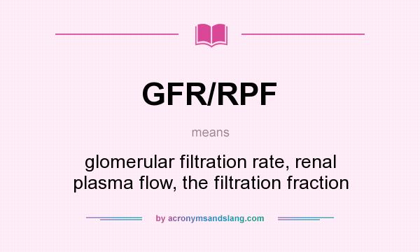 What does GFR/RPF mean? It stands for glomerular filtration rate, renal plasma flow, the filtration fraction