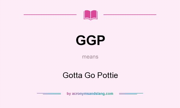 What does GGP mean? It stands for Gotta Go Pottie