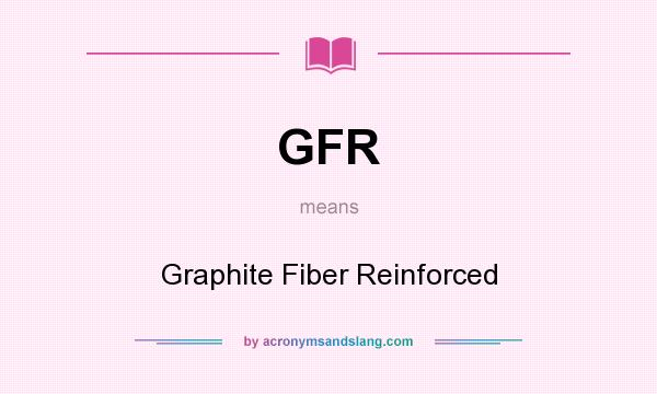 What does GFR mean? It stands for Graphite Fiber Reinforced