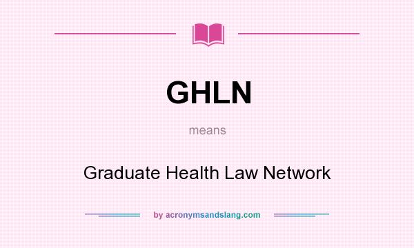 What does GHLN mean? It stands for Graduate Health Law Network