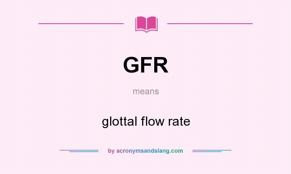 What does GFR mean? It stands for glottal flow rate