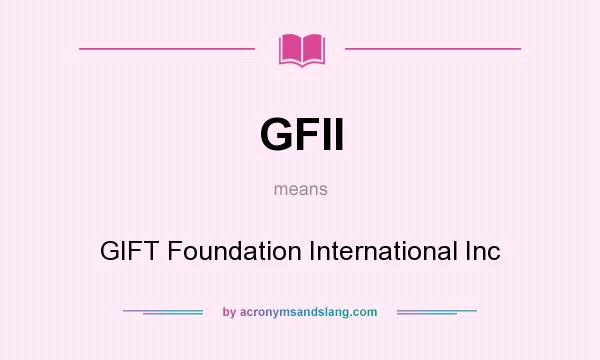 What does GFII mean? It stands for GIFT Foundation International Inc