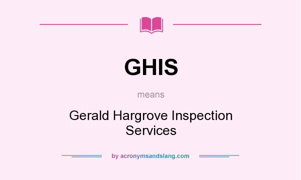What does GHIS mean? It stands for Gerald Hargrove Inspection Services