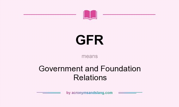 What does GFR mean? It stands for Government and Foundation Relations