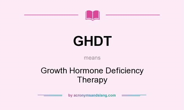 What does GHDT mean? It stands for Growth Hormone Deficiency Therapy