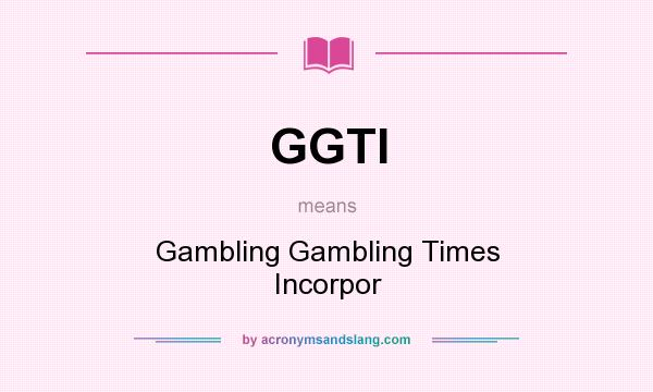 What does GGTI mean? It stands for Gambling Gambling Times Incorpor