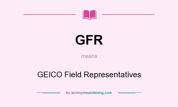 What does GFR mean? It stands for GEICO Field Representatives