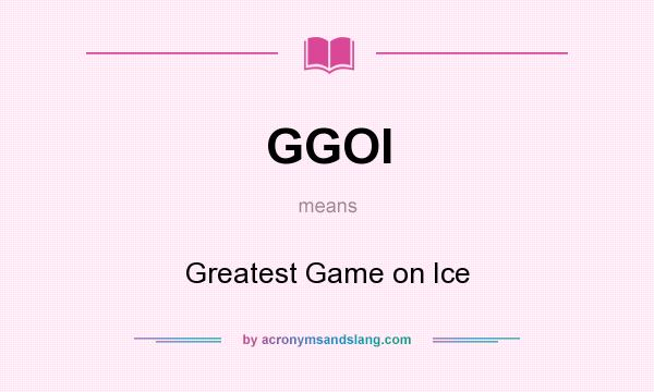 What does GGOI mean? It stands for Greatest Game on Ice