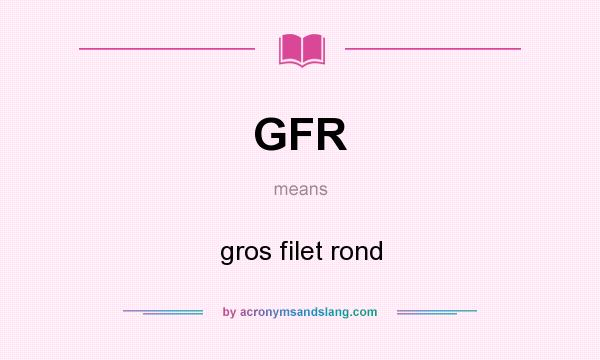 What does GFR mean? It stands for gros filet rond