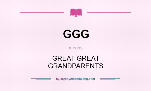 What does GGG mean? It stands for GREAT GREAT GRANDPARENTS