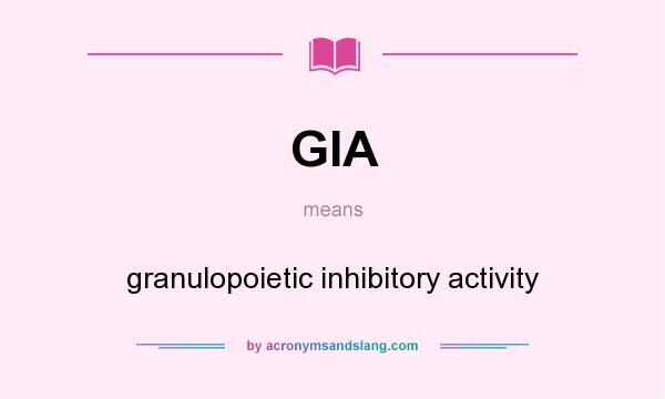 What does GIA mean? It stands for granulopoietic inhibitory activity