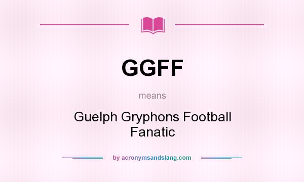 What does GGFF mean? It stands for Guelph Gryphons Football Fanatic