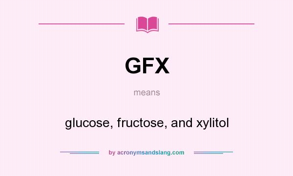 What does GFX mean? It stands for glucose, fructose, and xylitol