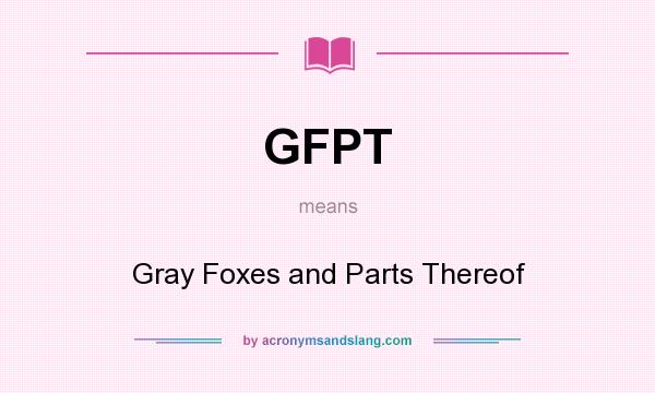 What does GFPT mean? It stands for Gray Foxes and Parts Thereof