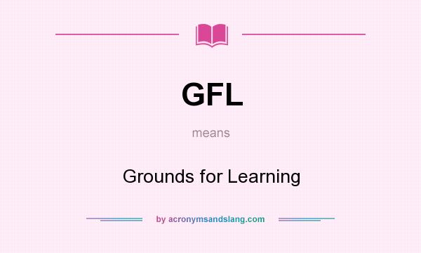 What does GFL mean? It stands for Grounds for Learning
