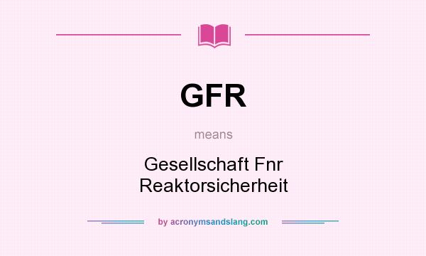 What does GFR mean? It stands for Gesellschaft Fnr Reaktorsicherheit