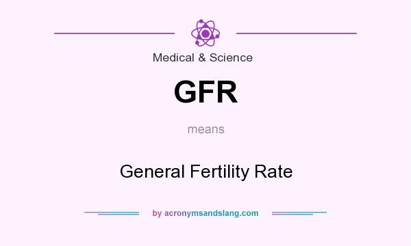 What does GFR mean? It stands for General Fertility Rate