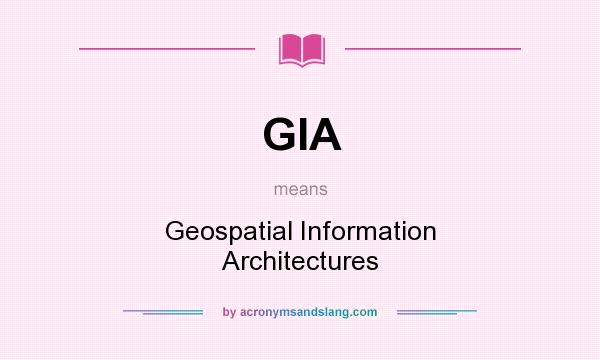 What does GIA mean? It stands for Geospatial Information Architectures