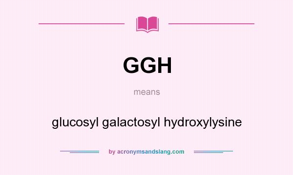 What does GGH mean? It stands for glucosyl galactosyl hydroxylysine