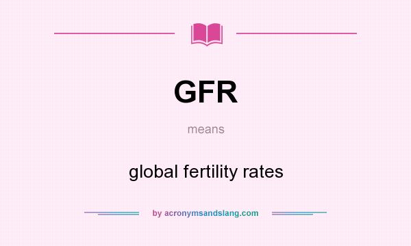 What does GFR mean? It stands for global fertility rates