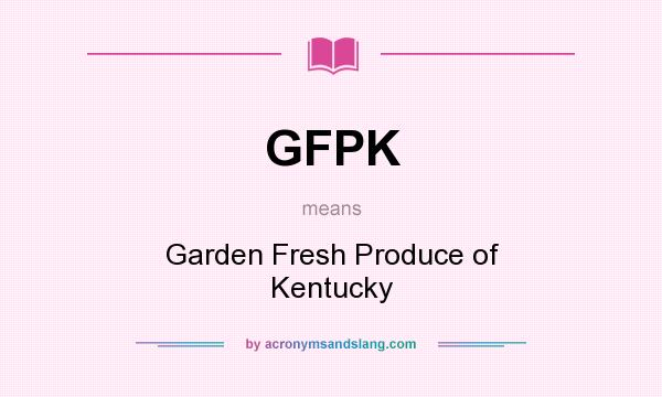 What does GFPK mean? It stands for Garden Fresh Produce of Kentucky