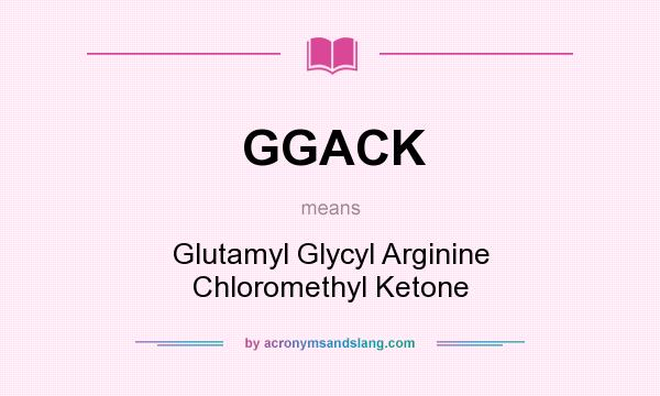 What does GGACK mean? It stands for Glutamyl Glycyl Arginine Chloromethyl Ketone