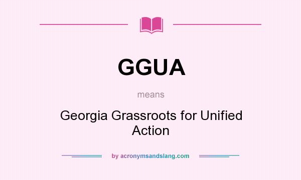 What does GGUA mean? It stands for Georgia Grassroots for Unified Action