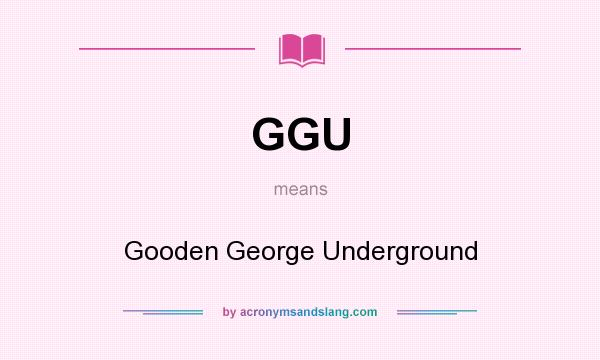 What does GGU mean? It stands for Gooden George Underground