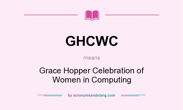 What does GHCWC mean? It stands for Grace Hopper Celebration of Women in Computing