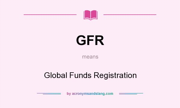 What does GFR mean? It stands for Global Funds Registration