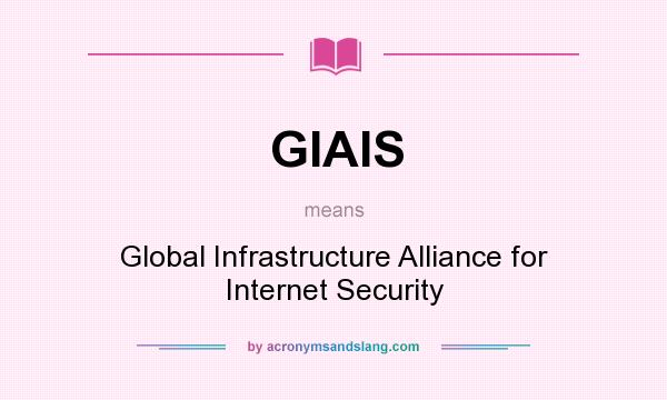What does GIAIS mean? It stands for Global Infrastructure Alliance for Internet Security