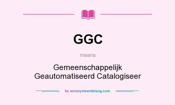 What does GGC mean? It stands for Gemeenschappelijk Geautomatiseerd Catalogiseer