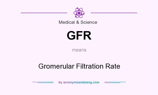 What does GFR mean? It stands for Gromerular Filtration Rate