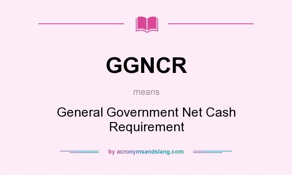 What does GGNCR mean? It stands for General Government Net Cash Requirement
