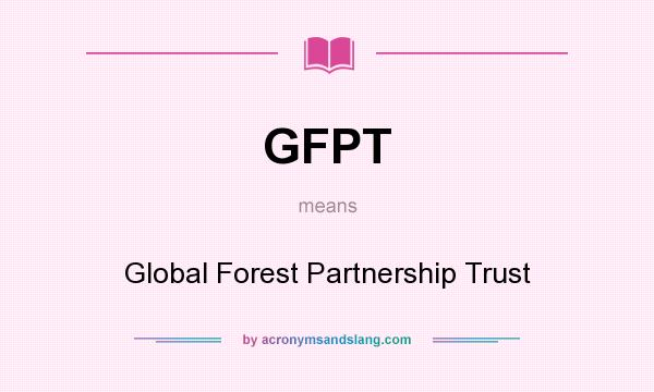 What does GFPT mean? It stands for Global Forest Partnership Trust