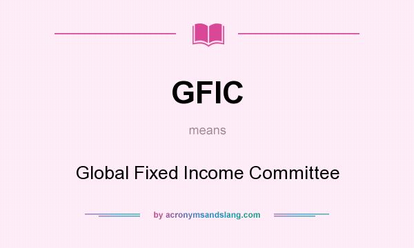 What does GFIC mean? It stands for Global Fixed Income Committee