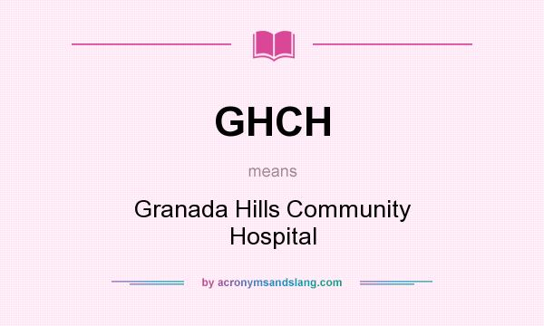 What does GHCH mean? It stands for Granada Hills Community Hospital