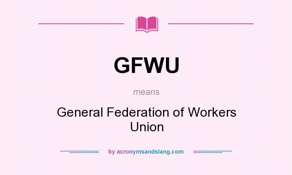What does GFWU mean? It stands for General Federation of Workers Union