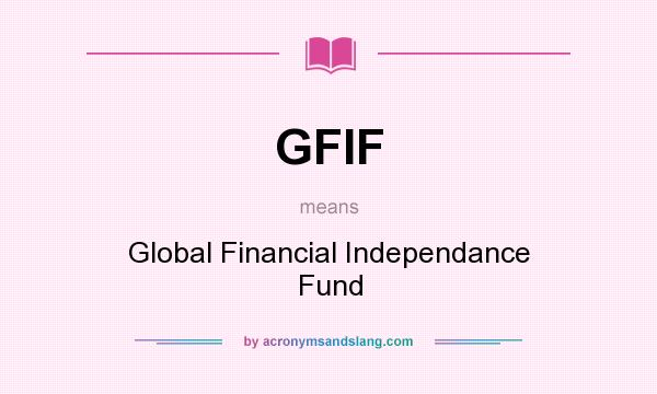 What does GFIF mean? It stands for Global Financial Independance Fund