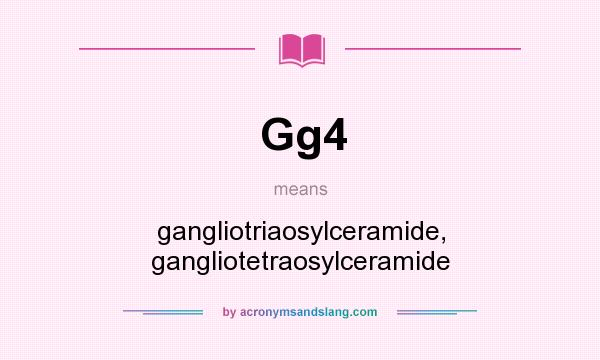 What does Gg4 mean? It stands for gangliotriaosylceramide, gangliotetraosylceramide