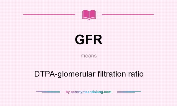 What does GFR mean? It stands for DTPA-glomerular filtration ratio